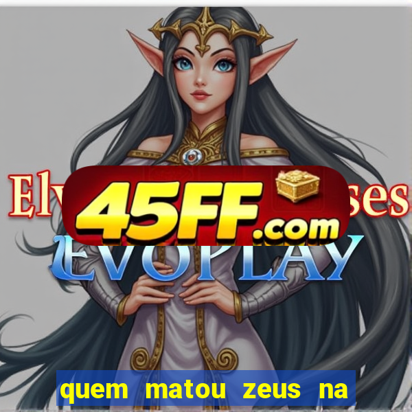 quem matou zeus na mitologia grega